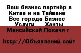 Ваш бизнес-партнёр в Китае и на Тайване - Все города Бизнес » Услуги   . Ханты-Мансийский,Покачи г.